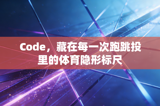 Code,藏在每一次跑跳投里的体育隐形标尺 Code,藏在每一次跑跳投里的体育隐形标尺