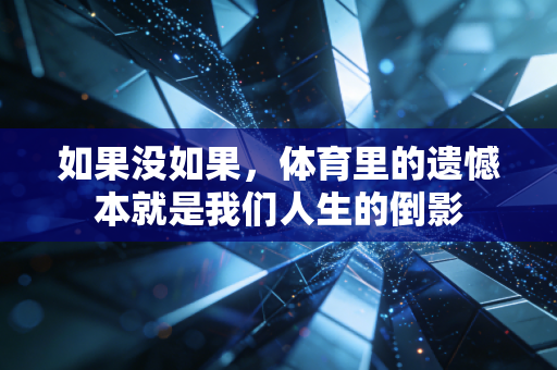 如果没如果，体育里的遗憾本就是我们人生的倒影