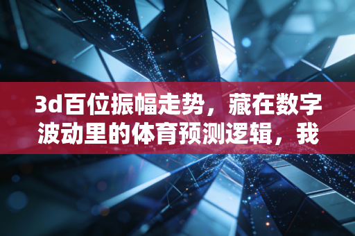 3d百位振幅走势,藏在数字波动里的体育预测逻辑,我靠这套方法帮发小赚回了篮球培训学费 3d百位振幅走势,藏在数字波动里的体育预测逻辑,我靠这套方法帮发小赚回了篮球培训学费