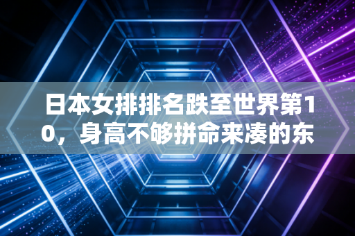 日本女排排名跌至世界第10,身高不够拼命来凑的东亚劲旅,怎么就走到了下坡路口? 日本女排排名跌至世界第10,身高不够拼命来凑的东亚劲旅,怎么就走到了下坡路口?