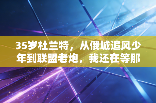 35岁杜兰特,从俄城追风少年到联盟老炮,我还在等那阵只属于我的风 35岁杜兰特,从俄城追风少年到联盟老炮,我还在等那阵只属于我的风