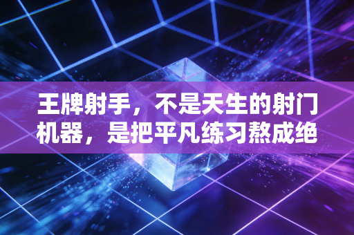 王牌射手,不是天生的射门机器,是把平凡练习熬成绝杀奇迹的普通人 王牌射手,不是天生的射门机器,是把平凡练习熬成绝杀奇迹的普通人