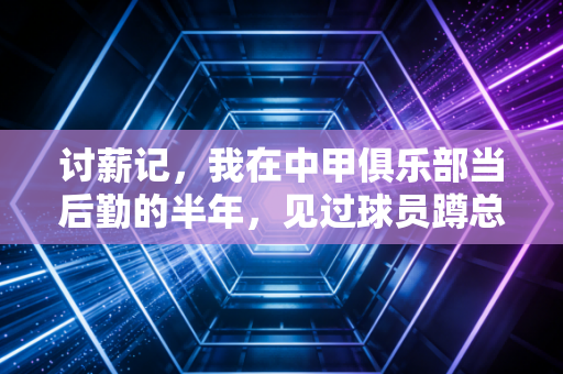 讨薪记,我在中甲俱乐部当后勤的半年,见过球员蹲总部楼道吃泡面等答复 讨薪记,我在中甲俱乐部当后勤的半年,见过球员蹲总部楼道吃泡面等答复