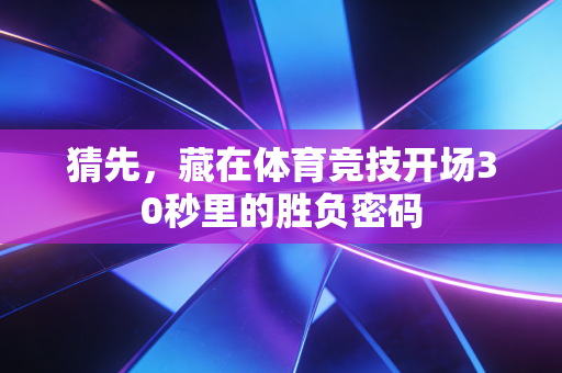 猜先,藏在体育竞技开场30秒里的胜负密码 猜先,藏在体育竞技开场30秒里的胜负密码