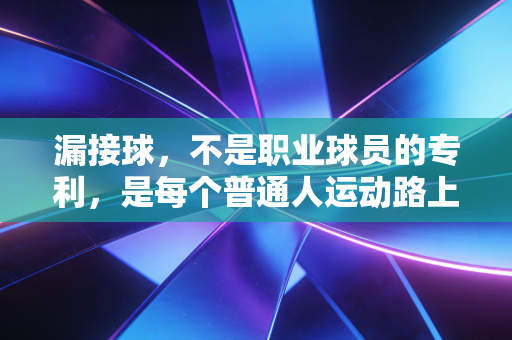 漏接球,不是职业球员的专利,是每个普通人运动路上的成长注脚 漏接球,不是职业球员的专利,是每个普通人运动路上的成长注脚