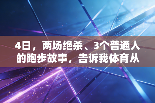 4日,两场绝杀、3个普通人的跑步故事,告诉我体育从来不是少数人的狂欢 4日,两场绝杀、3个普通人的跑步故事,告诉我体育从来不是少数人的狂欢