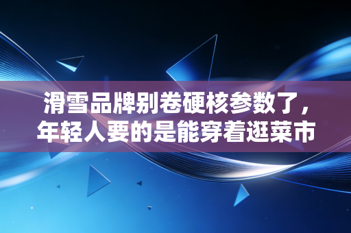 滑雪品牌别卷硬核参数了，年轻人要的是能穿着逛菜市场的雪服