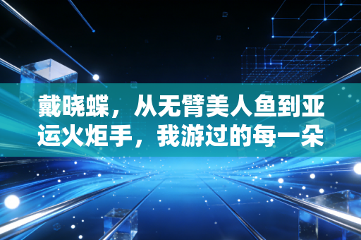 戴晓蝶，从无臂美人鱼到亚运火炬手，我游过的每一朵浪，都成了照亮别人的光