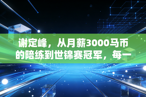 谢定峰，从月薪3000马币的陪练到世锦赛冠军，每一步都踩碎了你不行的偏见