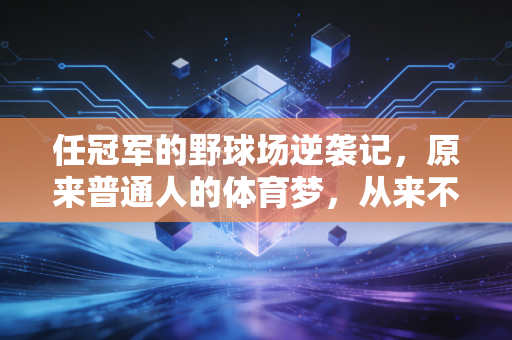 任冠军的野球场逆袭记，原来普通人的体育梦，从来不需要领奖台来定义
