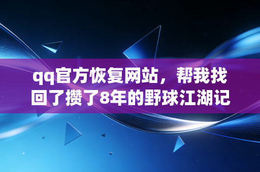 qq官方恢复网站,帮我找回了攒了8年的野球江湖记忆 qq官方恢复网站,帮我找回了攒了8年的野球江湖记忆