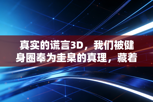 真实的谎言3D,我们被健身圈奉为圭臬的真理,藏着多少普通人踩过的坑 真实的谎言3D,我们被健身圈奉为圭臬的真理,藏着多少普通人踩过的坑