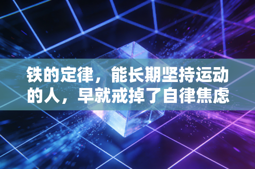 铁的定律,能长期坚持运动的人,早就戒掉了自律焦虑 铁的定律,能长期坚持运动的人,早就戒掉了自律焦虑
