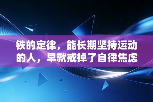 铁的定律,能长期坚持运动的人,早就戒掉了自律焦虑 铁的定律,能长期坚持运动的人,早就戒掉了自律焦虑