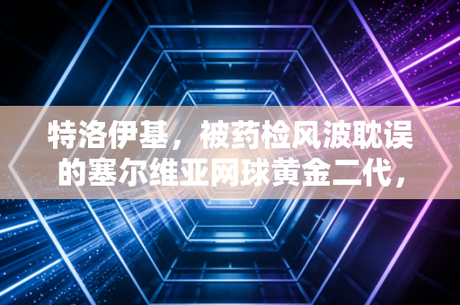 特洛伊基，被药检风波耽误的塞尔维亚网球黄金二代，永远是德约背后最靠谱的兄弟