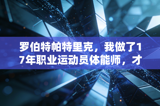 罗伯特帕特里克,我做了17年职业运动员体能师,才发现普通人健身最大的坑是照搬职业训练 罗伯特帕特里克,我做了17年职业运动员体能师,才发现普通人健身最大的坑是照搬职业训练