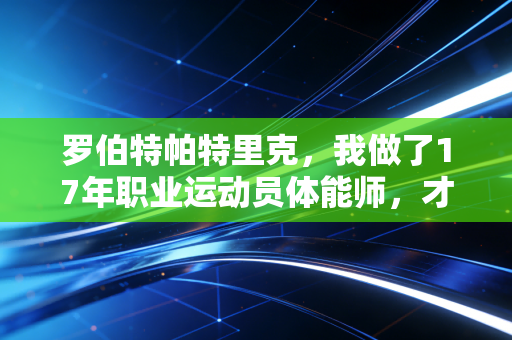 罗伯特帕特里克,我做了17年职业运动员体能师,才发现普通人健身最大的坑是照搬职业训练 罗伯特帕特里克,我做了17年职业运动员体能师,才发现普通人健身最大的坑是照搬职业训练