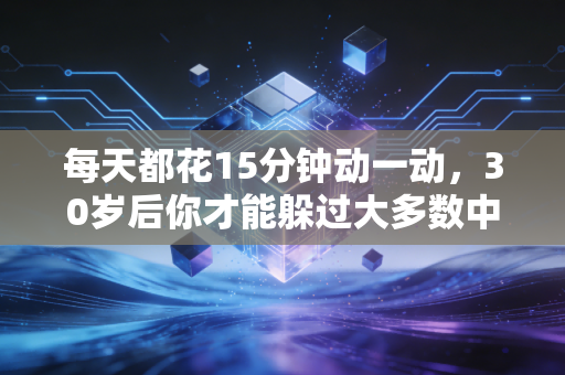每天都花15分钟动一动,30岁后你才能躲过大多数中年健康陷阱 每天都花15分钟动一动,30岁后你才能躲过大多数中年健康陷阱