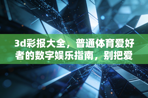3d彩报大全,普通体育爱好者的数字娱乐指南,别把爱好当成暴富捷径 3d彩报大全,普通体育爱好者的数字娱乐指南,别把爱好当成暴富捷径