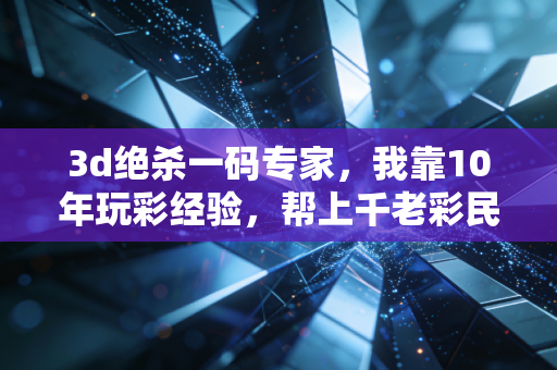 3d绝杀一码专家,我靠10年玩彩经验,帮上千老彩民避开了90%的无效投注 3d绝杀一码专家,我靠10年玩彩经验,帮上千老彩民避开了90%的无效投注