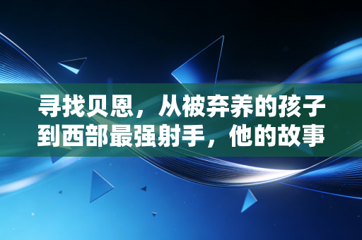 寻找贝恩,从被弃养的孩子到西部最强射手,他的故事藏着普通人的逆袭密码 寻找贝恩,从被弃养的孩子到西部最强射手,他的故事藏着普通人的逆袭密码