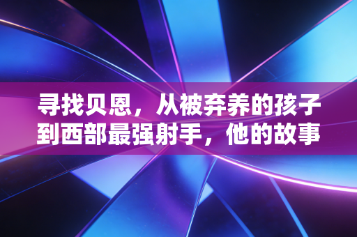 寻找贝恩,从被弃养的孩子到西部最强射手,他的故事藏着普通人的逆袭密码 寻找贝恩,从被弃养的孩子到西部最强射手,他的故事藏着普通人的逆袭密码