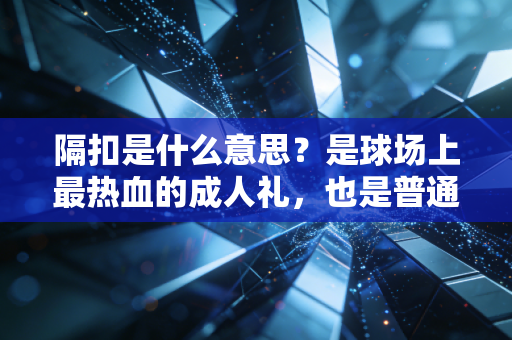 隔扣是什么意思?是球场上最热血的成人礼,也是普通人敢闯的底气 隔扣是什么意思?是球场上最热血的成人礼,也是普通人敢闯的底气