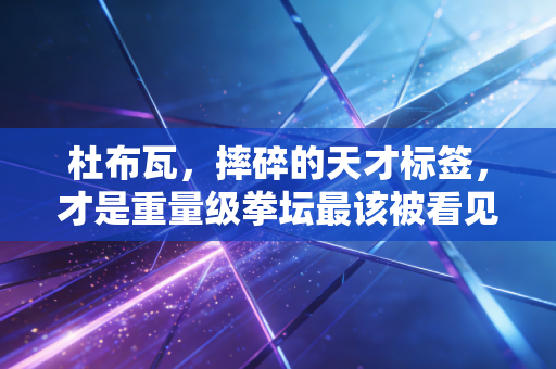 杜布瓦,摔碎的天才标签,才是重量级拳坛最该被看见的生存样本 杜布瓦,摔碎的天才标签,才是重量级拳坛最该被看见的生存样本