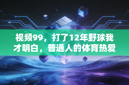 视频99,打了12年野球我才明白,普通人的体育热爱,从来不需要专业背书 视频99,打了12年野球我才明白,普通人的体育热爱,从来不需要专业背书