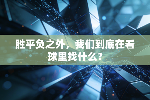 胜平负之外,我们到底在看球里找什么? 胜平负之外,我们到底在看球里找什么?