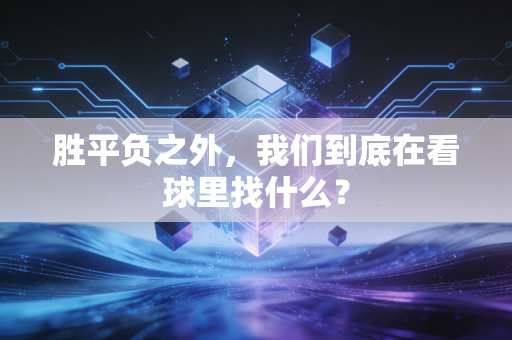 胜平负之外,我们到底在看球里找什么? 胜平负之外,我们到底在看球里找什么?