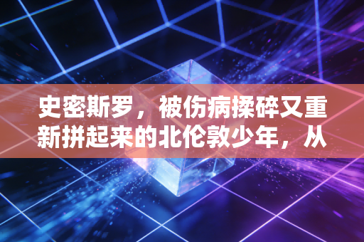 史密斯罗,被伤病揉碎又重新拼起来的北伦敦少年,从来不是阿森纳的过客 史密斯罗,被伤病揉碎又重新拼起来的北伦敦少年,从来不是阿森纳的过客
