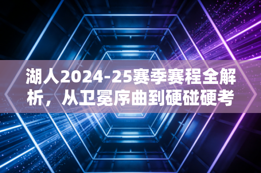湖人2024-25赛季赛程全解析,从卫冕序曲到硬碰硬考验,老詹带队的冲冠路到底好走吗? 湖人2024-25赛季赛程全解析,从卫冕序曲到硬碰硬考验,老詹带队的冲冠路到底好走吗?
