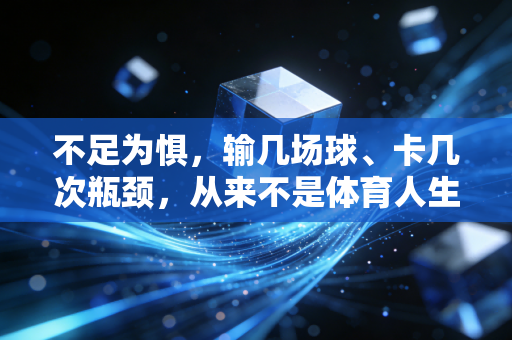不足为惧,输几场球、卡几次瓶颈,从来不是体育人生的死刑判决书 不足为惧,输几场球、卡几次瓶颈,从来不是体育人生的死刑判决书