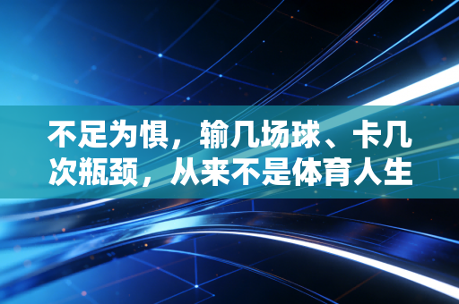 不足为惧，输几场球、卡几次瓶颈，从来不是体育人生的死刑判决书