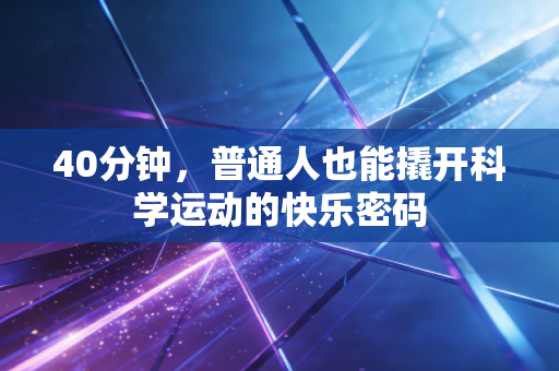 40分钟,普通人也能撬开科学运动的快乐密码 40分钟,普通人也能撬开科学运动的快乐密码