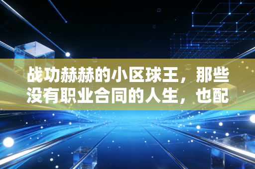 战功赫赫的小区球王,那些没有职业合同的人生,也配得上满墙的荣誉 战功赫赫的小区球王,那些没有职业合同的人生,也配得上满墙的荣誉