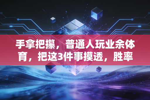 手拿把攥，普通人玩业余体育，把这3件事摸透，胜率直接拉到80%