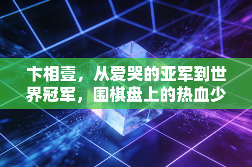 卞相壹，从爱哭的亚军到世界冠军，围棋盘上的热血少年终于学会和自己和解