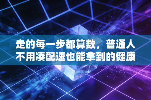 走的每一步都算数,普通人不用凑配速也能拿到的健康入场券 走的每一步都算数,普通人不用凑配速也能拿到的健康入场券
