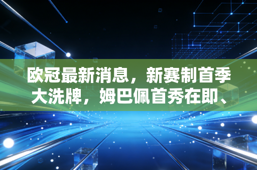 欧冠最新消息,新赛制首季大洗牌,姆巴佩首秀在即、平民球队掀翻豪门的剧本已经写好了? 欧冠最新消息,新赛制首季大洗牌,姆巴佩首秀在即、平民球队掀翻豪门的剧本已经写好了?