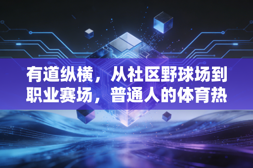 有道纵横，从社区野球场到职业赛场，普通人的体育热爱从来都不是无用功
