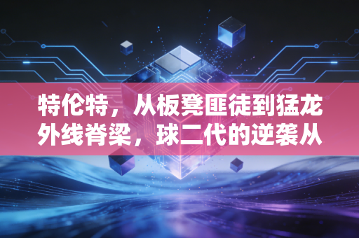 特伦特,从板凳匪徒到猛龙外线脊梁,球二代的逆袭从来不是靠爹 特伦特,从板凳匪徒到猛龙外线脊梁,球二代的逆袭从来不是靠爹