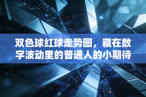 双色球红球走势图,藏在数字波动里的普通人的小期待与清醒选择 双色球红球走势图,藏在数字波动里的普通人的小期待与清醒选择