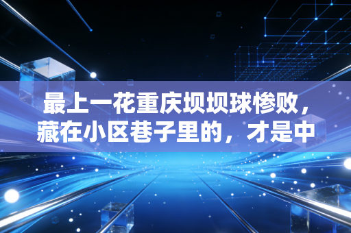 最上一花重庆坝坝球惨败,藏在小区巷子里的,才是中国体育最鲜活的样本 最上一花重庆坝坝球惨败,藏在小区巷子里的,才是中国体育最鲜活的样本