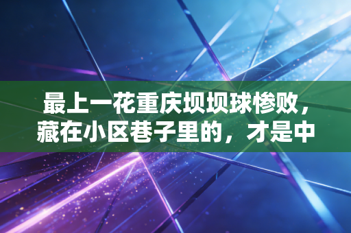 最上一花重庆坝坝球惨败,藏在小区巷子里的,才是中国体育最鲜活的样本 最上一花重庆坝坝球惨败,藏在小区巷子里的,才是中国体育最鲜活的样本