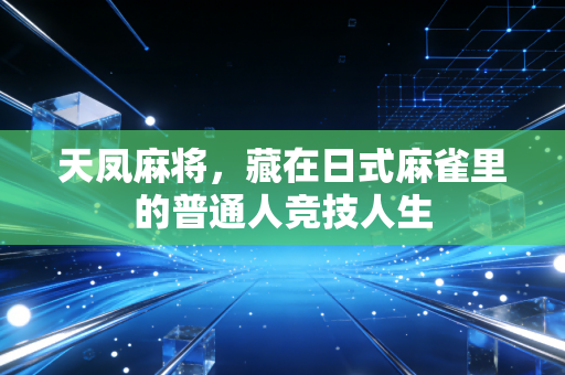 天凤麻将,藏在日式麻雀里的普通人竞技人生 天凤麻将,藏在日式麻雀里的普通人竞技人生