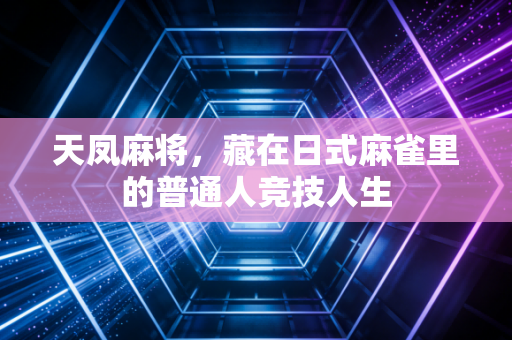 天凤麻将,藏在日式麻雀里的普通人竞技人生 天凤麻将,藏在日式麻雀里的普通人竞技人生