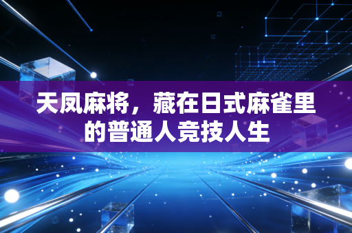 天凤麻将，藏在日式麻雀里的普通人竞技人生