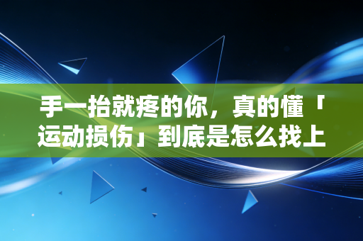 手一抬就疼的你,真的懂「运动损伤」到底是怎么找上普通人的吗? 手一抬就疼的你,真的懂「运动损伤」到底是怎么找上普通人的吗?